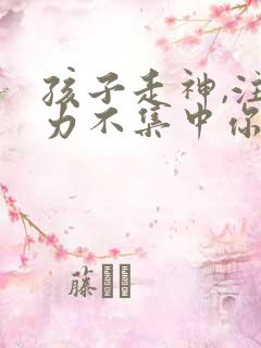 孩子走神,注意力不集中你的解决办法