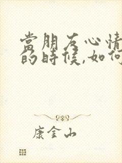 当朋友心情不好的时候,如何安慰