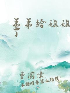 弟弟给姐姐操 了