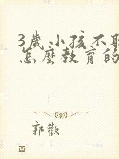 3岁小孩不听话怎么教育的方法