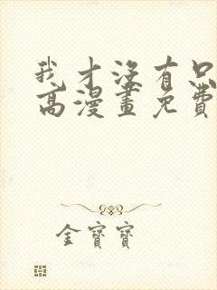 我才没有只是就高漫画免费阅读