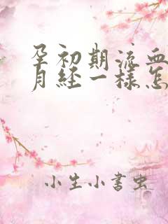 孕初期流血像来月经一样怎么回事