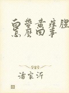 白带黄痒腥臭味怎么回事