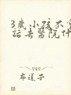 3岁小孩不会说话去医院什么科检查