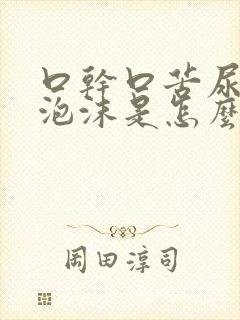 口干口苦尿液有泡沫是怎么回事