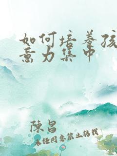 如何培养孩子注意力集中