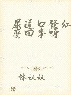 尿道口发红是怎么回事呀