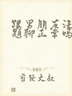 跟男朋友没有话题聊正常吗