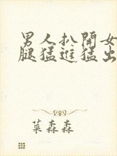 男人扒开女人的腿猛进猛出