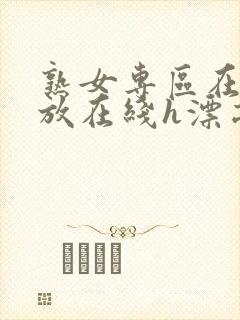 熟女专区在线播放在线h漂亮人妻被