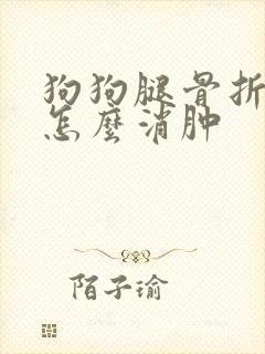 狗狗腿骨折肿了怎么消肿