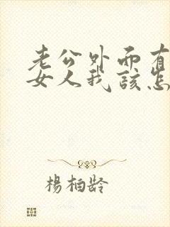 老公外面有别的女人我该怎么办