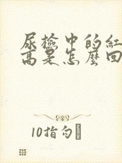 尿检中的红细胞高是怎么回事