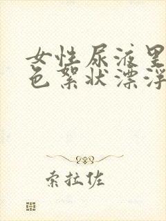 女性尿液里有白色絮状漂浮物