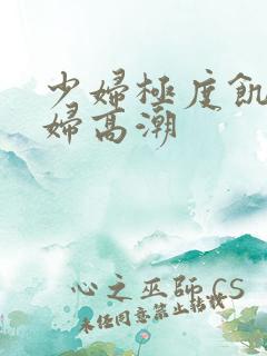 少妇极度饥渴少妇高潮