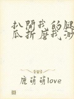 扒开我的腿用黄瓜折磨我渺渺