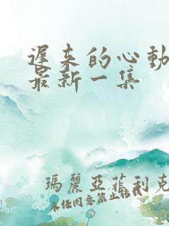 迟来的心动短剧最新一集