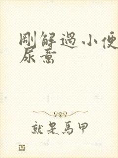 刚解过小便就有尿意