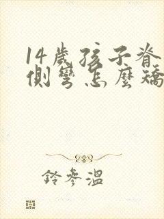 14岁孩子脊椎侧弯怎么矫正