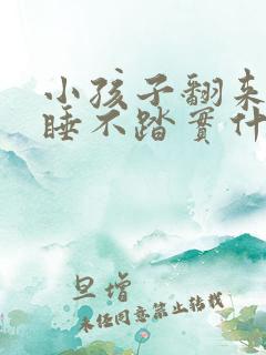 小孩子翻来覆去睡不踏实什么原因