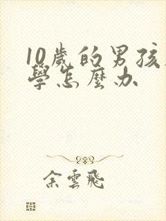 10岁的男孩厌学怎么办