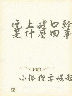 晚上醒口干口苦是什么回事