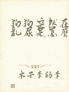 狗狗突然在家里乱尿是怎么回事