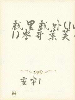 戏里戏外(1v1)岑哥叶芙小说笔趣阁