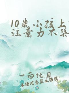 10岁小孩上课注意力不集中是怎么回事