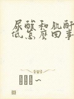 尿酸和肌酐都偏低怎么回事