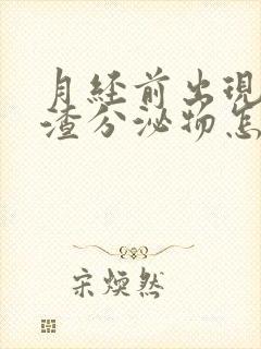 月经前出现豆腐渣分泌物怎么回事