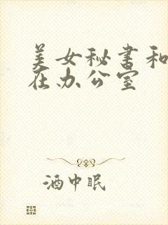 美女秘书和老板在办公室