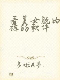 看美女脱内衣内裤的软件