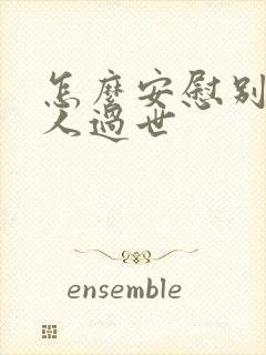 怎么安慰别人家人过世