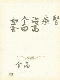 如个治疗肾病尿蛋白高