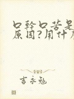 口干口苦是什么原因?用什么药