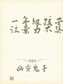 一年级孩子上课注意力不集中怎么训练