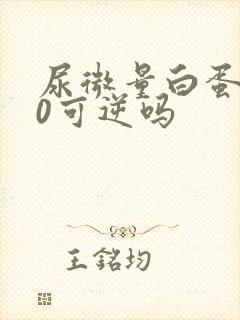 尿微量白蛋白80可逆吗