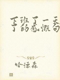 下班了一天结束了的感慨句子