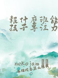 报什么班能培养孩子专注力