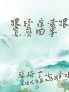 眼睛痒黄眼屎是怎么回事