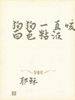 狗狗一直咳嗽吐白色粘液