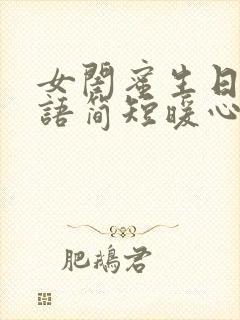 女闺蜜生日祝福语简短暖心