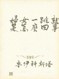 妇女一跳就漏尿是怎么回事