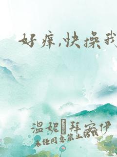 好痒,快操我