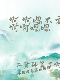 啊 啊嗯不要啊啊啊嗯嗯