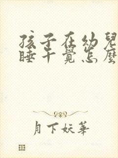 孩子在幼儿园不睡午觉怎么办