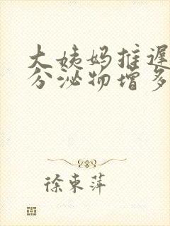 大姨妈推迟5天分泌物增多怎么回事