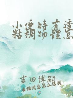 小便时有透明色粘稠物体怎么回事