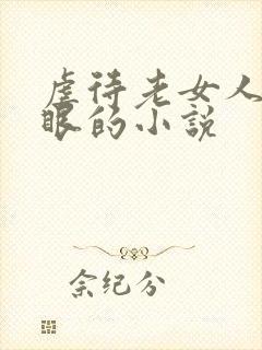 虐待老女人的屁眼的小说